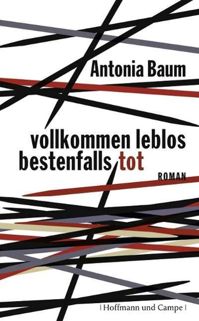 Antonia Baum: Baum, A: Vollkommen leblos, bestenfalls tot, Buch