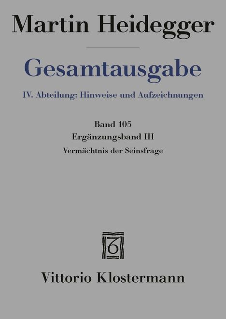 Text: "Martin Heidegger, Gesamtausgabe, IV. Abteilung: Hinweise und Aufzeichnungen, Band 105, Ergänzungsband III, Vermächtnis der Seinsfrage, Vittorio Klostermann." Darunter ein Logo.