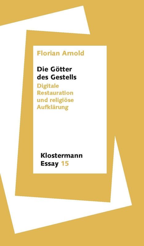 Text: Florian Arnold, Die Götter des Gestells, Digitale Restauration und religiöse Aufklärung, Klostermann Essay 15. Gelbe und weiße Farbvorschläge, minimalistisches Design.