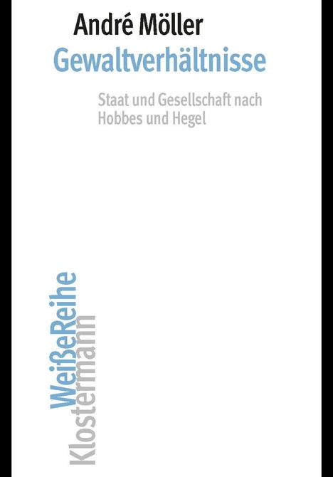 André Möller, Gewaltverhältnisse, Staat und Gesellschaft nach Hobbes und Hegel. WeißeReihe Klostermann. Schlichtes Design.