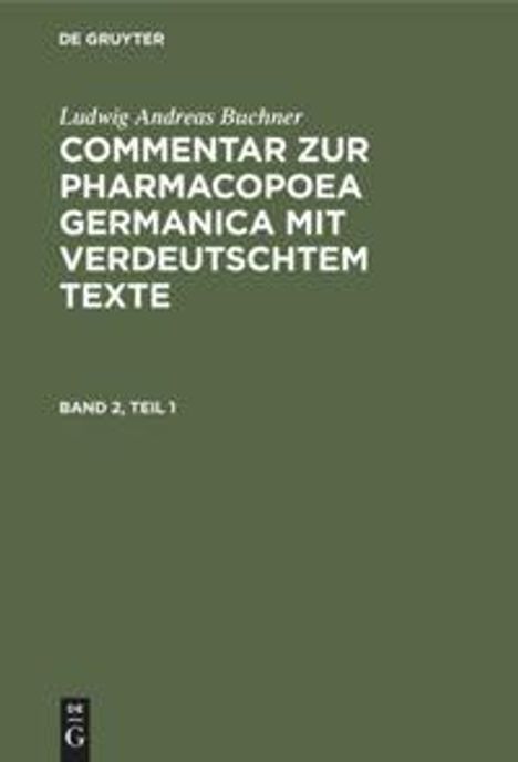 Ludwig Andreas Buchner: Ludwig Andreas Buchner: Commentar zur Pharmacopoea Germanica mit verdeutschtem Texte. Band 2, Teil 1, Buch