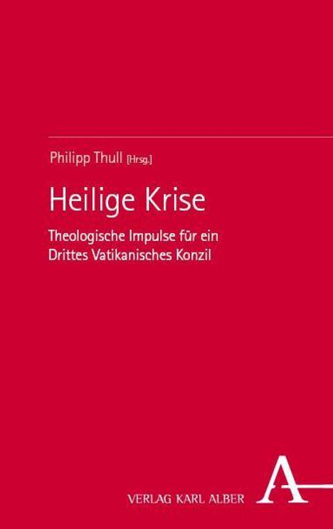 "Philipp Thull (Hrsg.) Heilige Krise Theologische Impulse für ein Drittes Vatikanisches Konzil. Verlag Karl Alber." Rotes Cover.