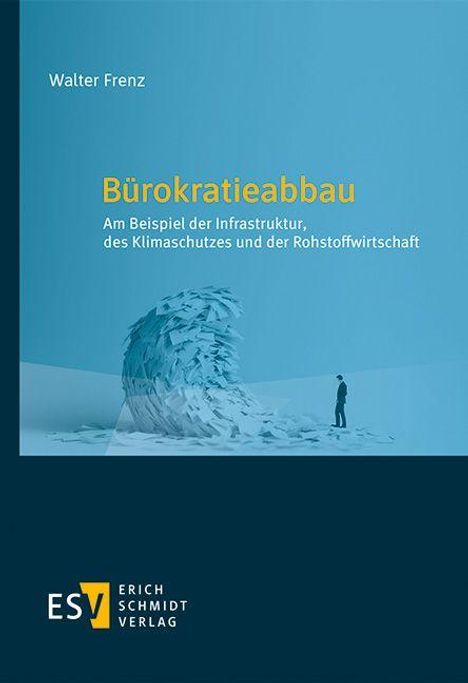 Walter Frenz. Bürokratieabbau: Am Beispiel der Infrastruktur, des Klimaschutzes und der Rohstoffwirtschaft. Szene: Person vor Papierstapel. ESV-Logo.