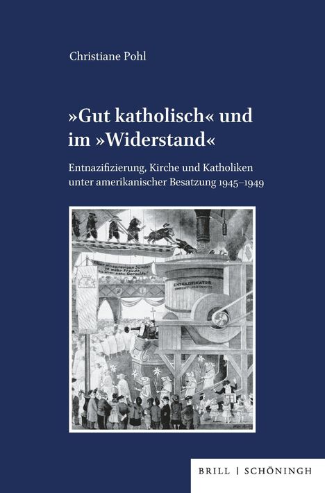 Titel: „Gut katholisch“ und im „Widerstand“. Untertitel: Entnazifizierung, Kirche und Katholiken unter amerikanischer Besatzung 1945–1949. Oben steht "Christiane Pohl". Unten "BRILL | SCHÖNINGH". Schwarz-weiß Illustration einer Menschenmenge vor einer großen Maschine.