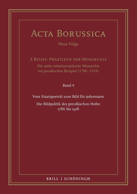 Titel: Acta Borussica. Thema: Preußische Monarchie, Bildpolitik 1786-1918. Band 4. Verlag: Brill | Schöningh. Dunkelroter Hintergrund.