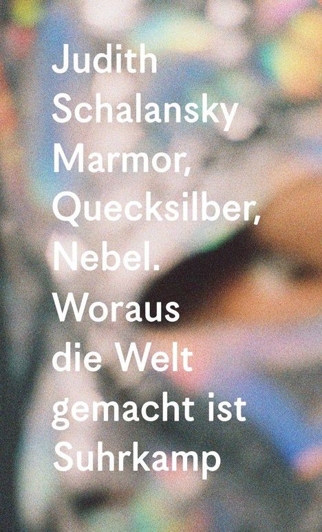 Text: „Judith Schalansky Marmor, Quecksilber, Nebel. Woraus die Welt gemacht ist Suhrkamp.“ Bunter, verschwommener Hintergrund.