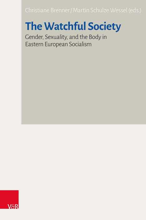 Christiane Brenner/Martin Schulze Wessel (eds.), The Watchful Society: Gender, Sexuality, and the Body in Eastern European Socialism.