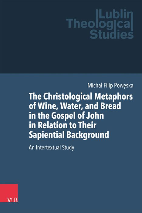 Michal Filip Poweska: The Christological Metaphors of Wine, Water, and Bread in the Gospel of John in Relation to Their Sapiential Background, Buch