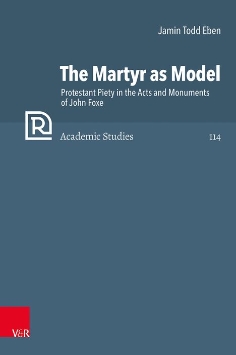 "The Martyr as Model. Protestant Piety in the Acts and Monuments of John Foxe. Jamin Todd Eben. Academic Studies 114."