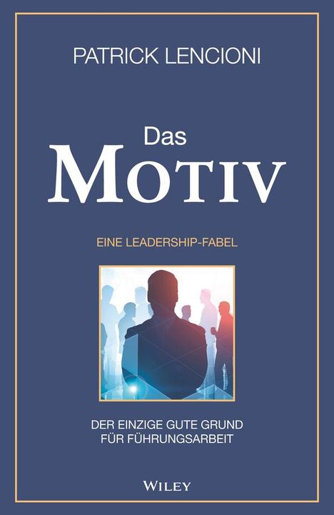 Patrick M. Lencioni: Das Motiv: Der einzige gute Grund für Führungsarbeit - eine Leadership-Fabel, Buch