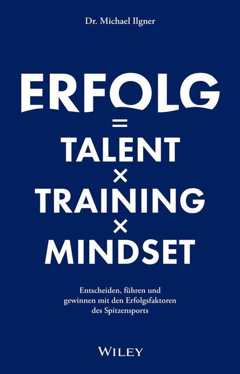 Titel: ERFOLG = TALENT × TRAINING × MINDSET. Untertitel: Entscheiden, führen und gewinnen mit Erfolgsfaktoren des Spitzensports.