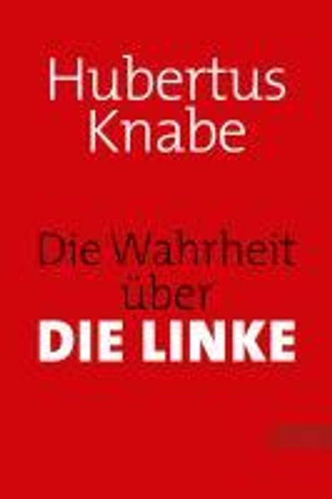 Hubertus Knabe: Die Wahrheit über DIE LINKE, Buch