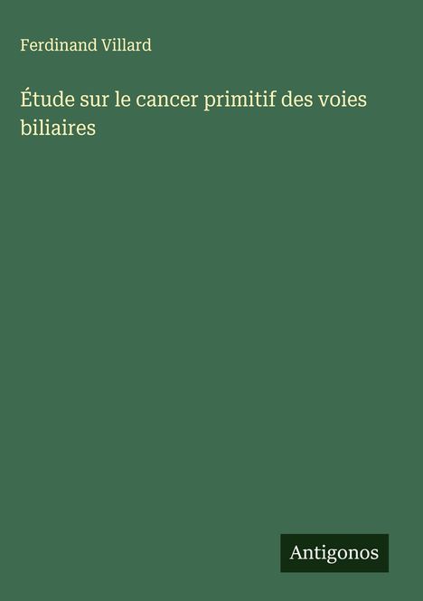 Ferdinand Villard: Étude sur le cancer primitif des voies biliaires, Buch