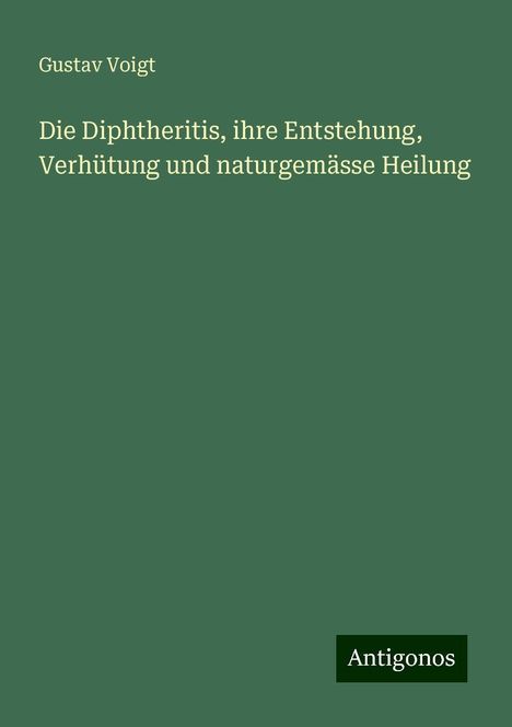 Gustav Voigt: Die Diphtheritis, ihre Entstehung, Verhütung und naturgemässe Heilung, Buch