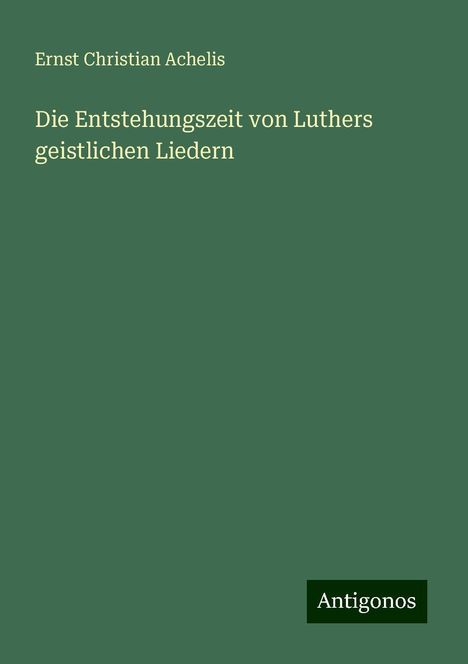 Ernst Christian Achelis: Die Entstehungszeit von Luthers geistlichen Liedern, Buch