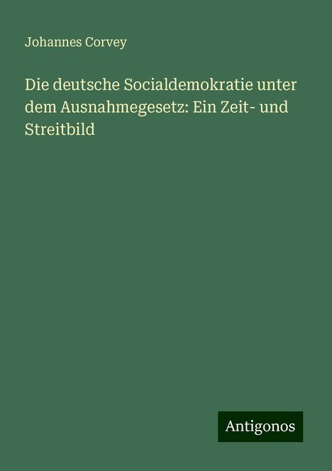 Johannes Corvey: Die deutsche Socialdemokratie unter dem Ausnahmegesetz: Ein Zeit- und Streitbild, Buch