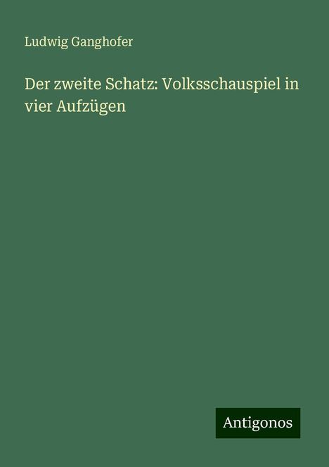 Ludwig Ganghofer: Der zweite Schatz: Volksschauspiel in vier Aufzügen, Buch