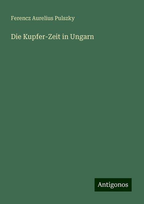 Ferencz Aurelius Pulszky: Die Kupfer-Zeit in Ungarn, Buch