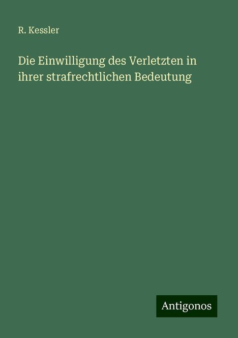 R. Kessler: Die Einwilligung des Verletzten in ihrer strafrechtlichen Bedeutung, Buch