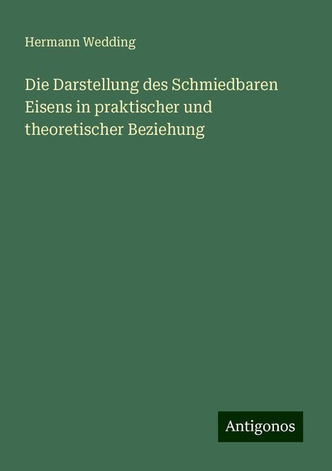 Hermann Wedding: Die Darstellung des Schmiedbaren Eisens in praktischer und theoretischer Beziehung, Buch