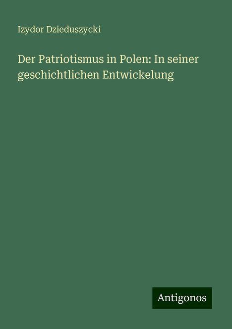 Izydor Dzieduszycki: Der Patriotismus in Polen: In seiner geschichtlichen Entwickelung, Buch