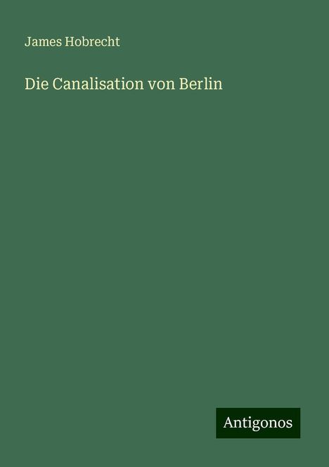 James Hobrecht: Die Canalisation von Berlin, Buch