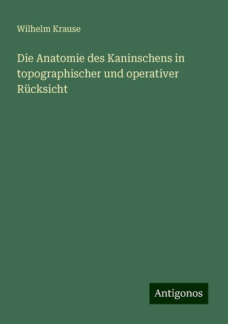 Wilhelm Krause: Die Anatomie des Kaninschens in topographischer und operativer Rücksicht, Buch