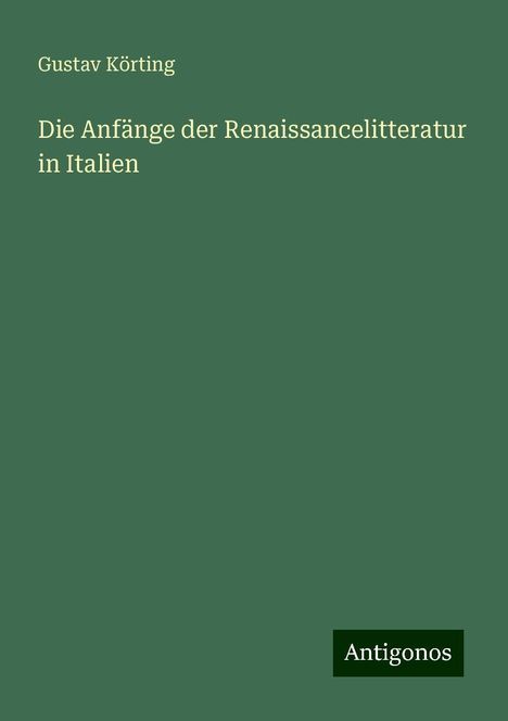 Gustav Körting: Die Anfänge der Renaissancelitteratur in Italien, Buch