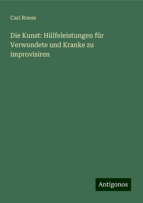 Carl Roese: Die Kunst: Hülfeleistungen für Verwundete und Kranke zu improvisiren, Buch