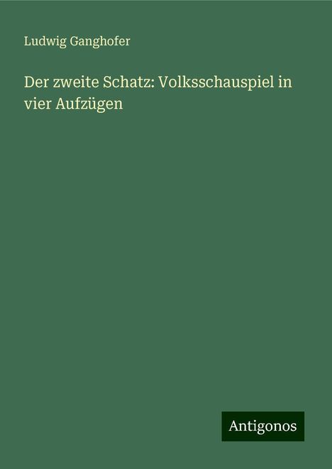 Ludwig Ganghofer: Der zweite Schatz: Volksschauspiel in vier Aufzügen, Buch