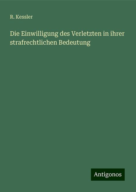 R. Kessler: Die Einwilligung des Verletzten in ihrer strafrechtlichen Bedeutung, Buch