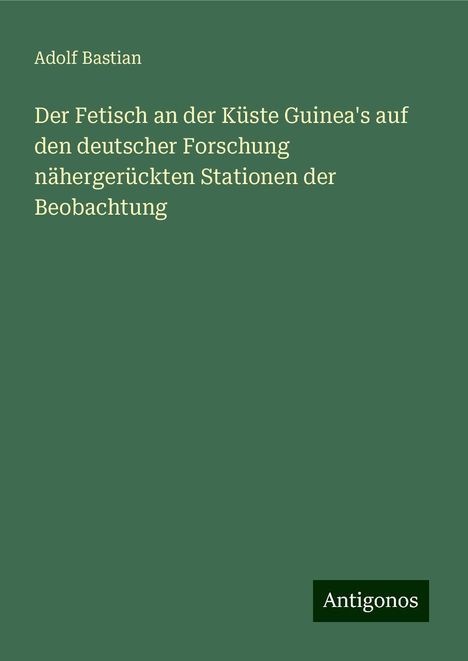 Adolf Bastian: Bastian, A: Fetisch an der Küste Guinea's auf den deutscher, Buch