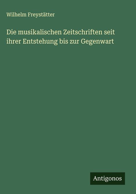 Wilhelm Freystätter: Die musikalischen Zeitschriften seit ihrer Entstehung bis zur Gegenwart, Buch
