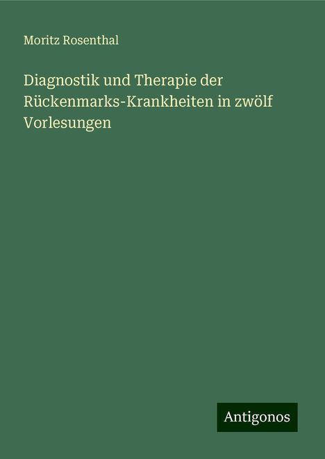 Moritz Rosenthal: Diagnostik und Therapie der Rückenmarks-Krankheiten in zwölf Vorlesungen, Buch