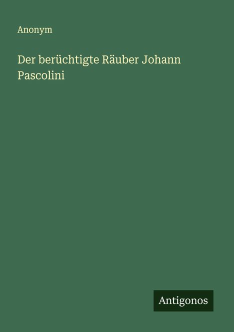 Anonym: Der berüchtigte Räuber Johann Pascolini, Buch