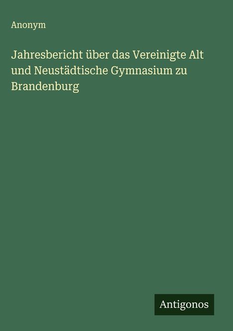 Anonym: Jahresbericht über das Vereinigte Alt und Neustädtische Gymnasium zu Brandenburg, Buch