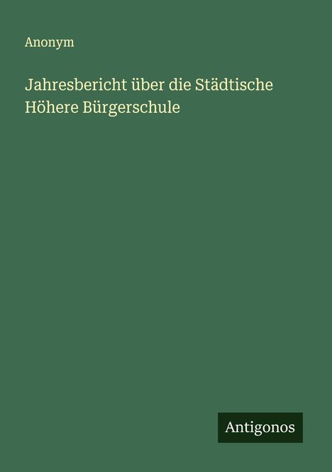 Anonym: Jahresbericht über die Städtische Höhere Bürgerschule, Buch