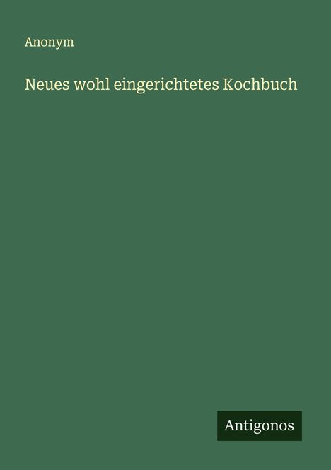 Anonym: Neues wohl eingerichtetes Kochbuch, Buch