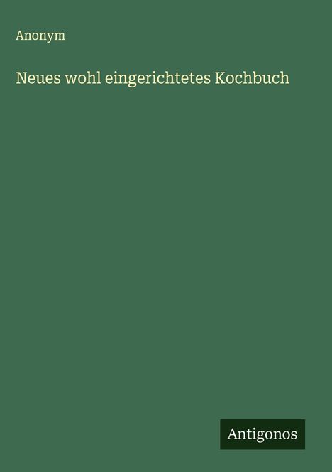 Anonym: Neues wohl eingerichtetes Kochbuch, Buch