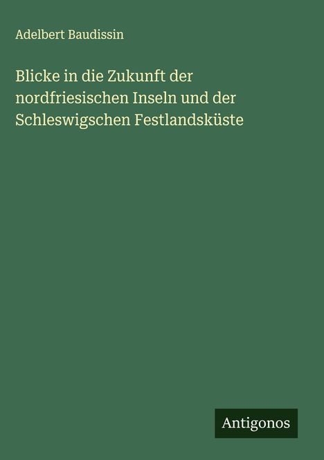 Adelbert Baudissin: Blicke in die Zukunft der nordfriesischen Inseln und der Schleswigschen Festlandsküste, Buch