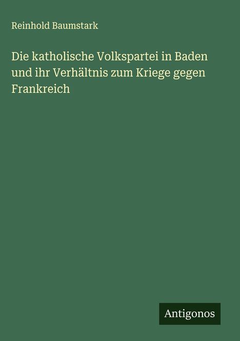 Reinhold Baumstark: Die katholische Volkspartei in Baden und ihr Verhältnis zum Kriege gegen Frankreich, Buch
