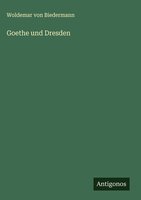 Woldemar Von Biedermann: Goethe und Dresden, Buch
