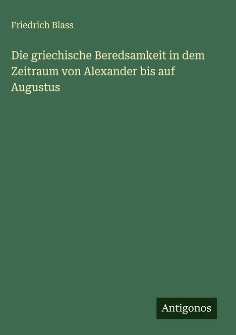 Friedrich Blass: Die griechische Beredsamkeit in dem Zeitraum von Alexander bis auf Augustus, Buch