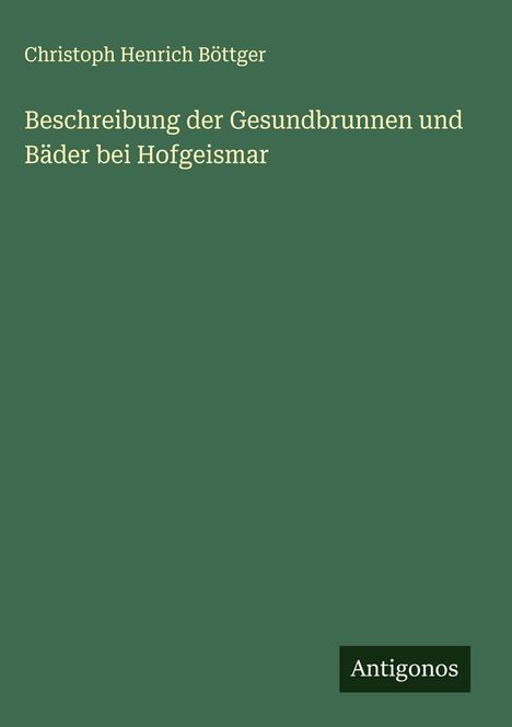 Christoph Henrich Böttger: Beschreibung der Gesundbrunnen und Bäder bei Hofgeismar, Buch