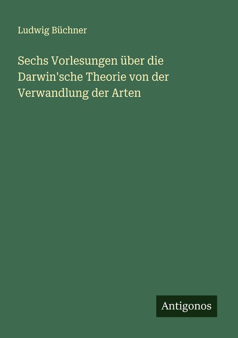 Ludwig Büchner: Sechs Vorlesungen über die Darwin'sche Theorie von der Verwandlung der Arten, Buch