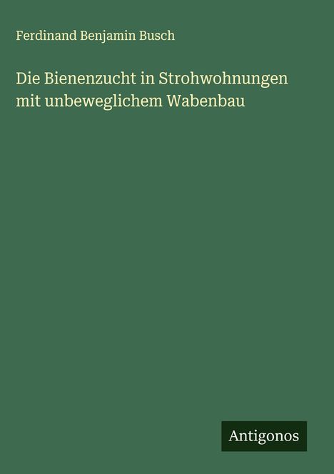Ferdinand Benjamin Busch: Die Bienenzucht in Strohwohnungen mit unbeweglichem Wabenbau, Buch