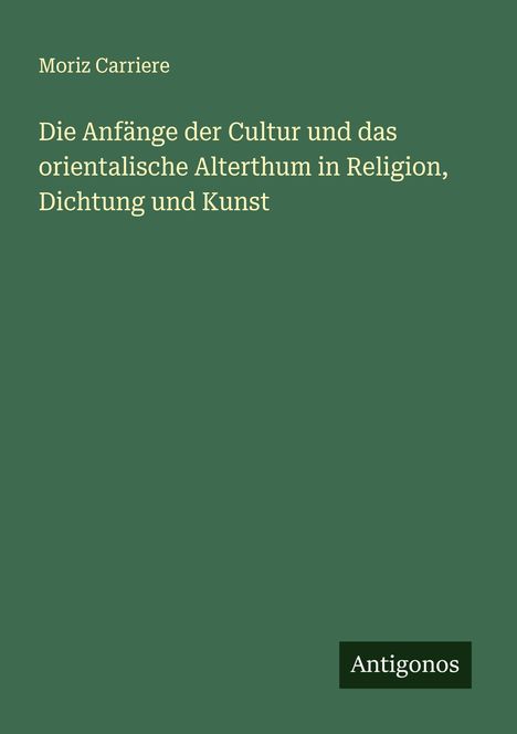 Moriz Carriere: Die Anfänge der Cultur und das orientalische Alterthum in Religion, Dichtung und Kunst, Buch