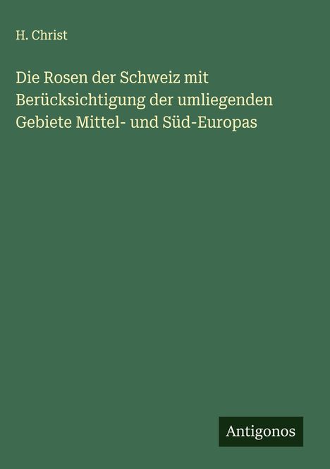H. Christ: Die Rosen der Schweiz mit Berücksichtigung der umliegenden Gebiete Mittel- und Süd-Europas, Buch