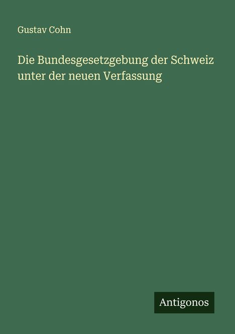 Gustav Cohn: Die Bundesgesetzgebung der Schweiz unter der neuen Verfassung, Buch