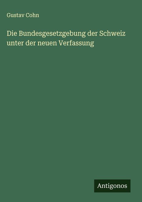 Gustav Cohn: Die Bundesgesetzgebung der Schweiz unter der neuen Verfassung, Buch
